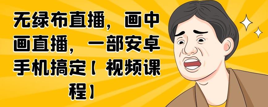 无绿布直播，画中画直播，一部安卓手机搞定【视频课程】-有渔有礼