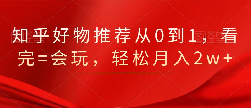 知乎好物推荐从0到1，看完=会玩，轻松月入2w-有渔有礼