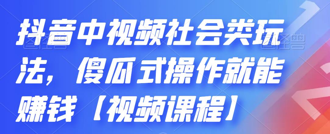 抖音中视频社会类玩法，傻瓜式操作就能赚钱【视频课程】-有渔有礼