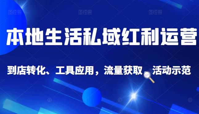 本地生活私域运营课：流量获取、工具应用，到店转化等全方位教学-有渔有礼