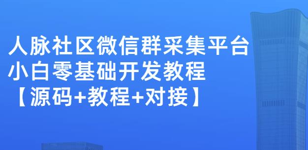 外面卖1000的人脉社区微信群采集平台小白0基础开发教程【源码 教程 对接】-有渔有礼