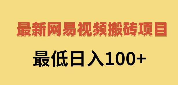 2022网易视频搬砖赚钱，日收益120（视频教程 文档）-有渔有礼