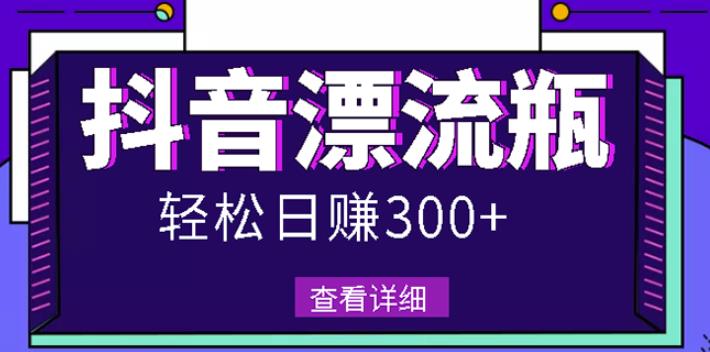 最新抖音漂流瓶发作品项目，日入300-500元没问题【自带流量热度】-有渔有礼
