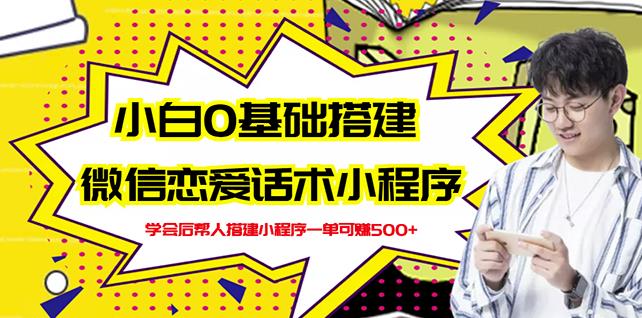 新手0基础搭建微信恋爱话术小程序，一单赚几百【视频教程 小程序源码】-有渔有礼