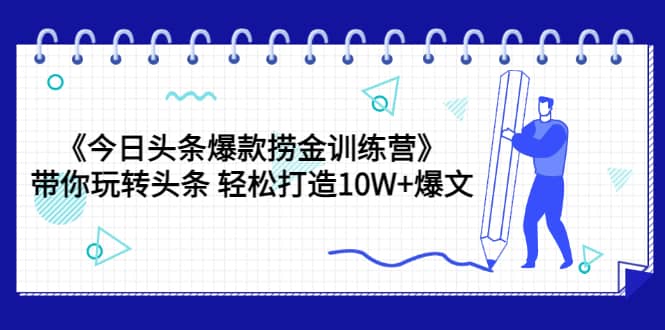 《今日头条爆款捞金训练营》带你玩转头条 轻松打造10W 爆文（44节课）-有渔有礼