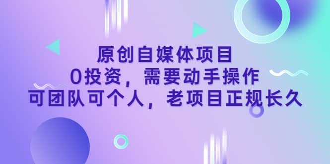 原创自媒体项目，0投资，需要动手操作，可团队可个人，老项目正规长久-有渔有礼