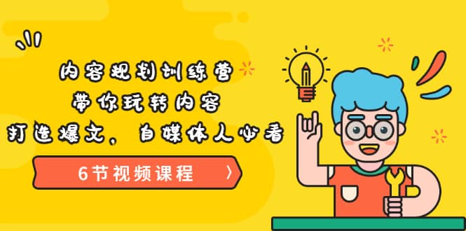 《内容规划训练营》带你玩转内容，打造爆文，自媒体人必看（6节视频课程）-有渔有礼