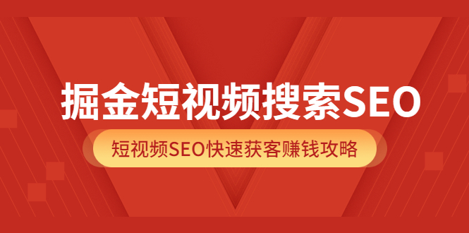 掘金短视频搜索SEO，短视频SEO快速获客赚钱攻略（价值980）-有渔有礼