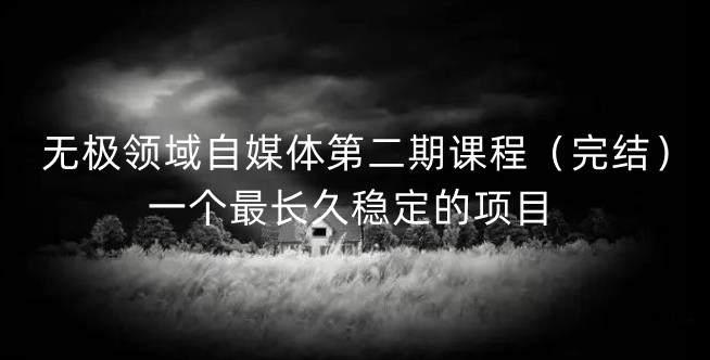 无极领域自媒体第二期课程（完结），一个最长久稳定的项目-有渔有礼