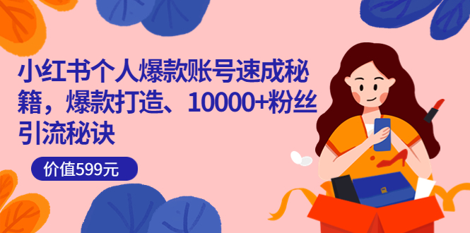 小红书个人爆款账号速成秘籍，爆款打造、10000 粉丝引流秘诀（价值599）-有渔有礼