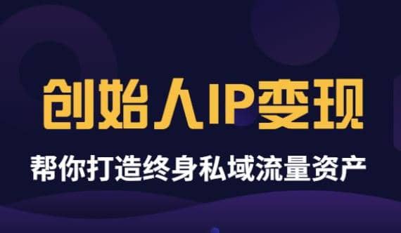 《创始人IP变现》精华版，帮你打造终身私域流量资产（无水印）-有渔有礼
