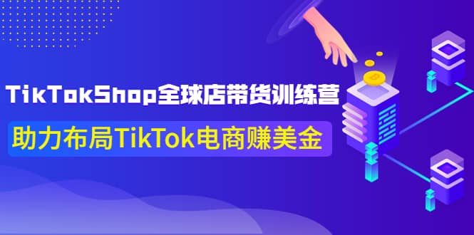 TikTokShop全球店带货训练营【更新9月份】助力布局TikTok电商赚美金-有渔有礼