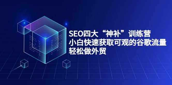 SEO四大“神补”训练营，小白快速获取可观的谷歌流量，轻松做外贸-有渔有礼