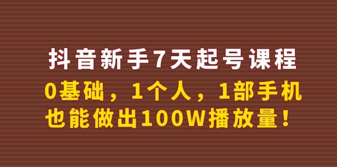 抖音新手7天起号课程：0基础，1个人，1部手机，也能做出100W播放量-有渔有礼