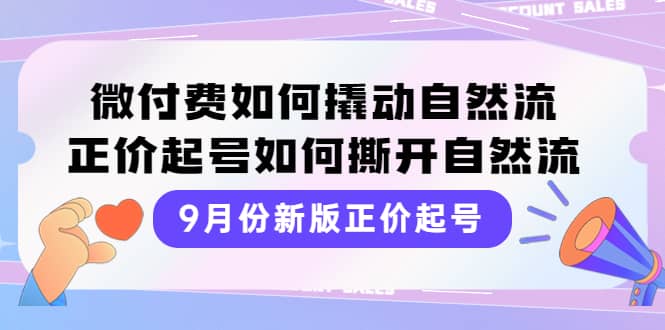 9月份新版正价起号，微付费如何撬动自然流，正价起号如何撕开自然流-有渔有礼
