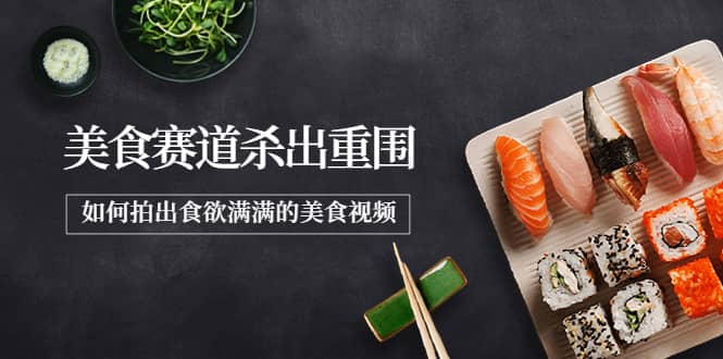2022年8月最新美食赛道杀出重围，如何拍出食欲满满的美食视频-有渔有礼