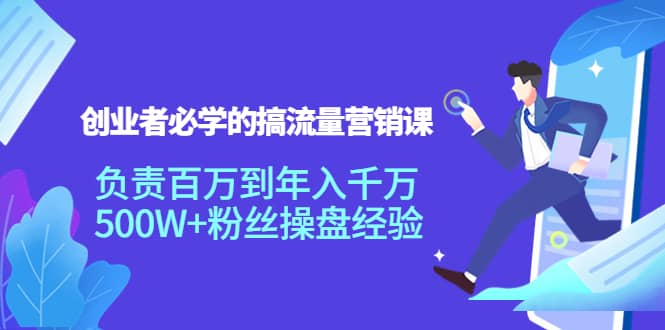 创业者必学的搞流量营销课：负责百万到年入千万，500W 粉丝操盘经验-有渔有礼