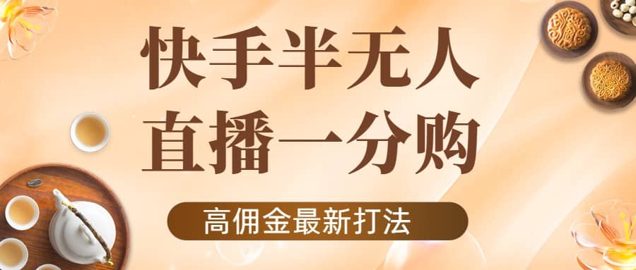 外面收费1980的快手半无人一分购项目，不露脸的最新电商打法-有渔有礼