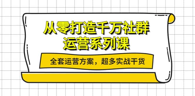从零打造千万社群-运营系列课：全套运营方案，超多实战干货-有渔有礼
