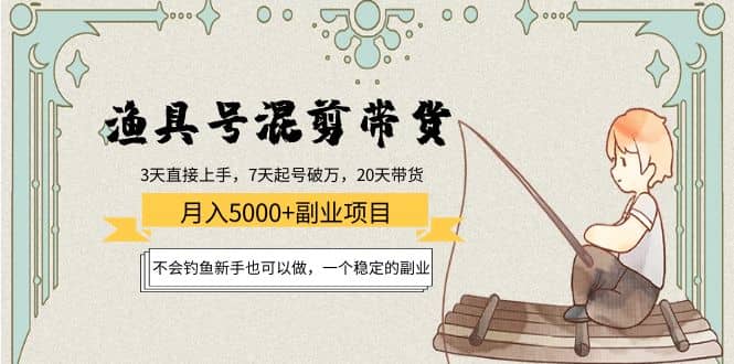 渔具号混剪带货项目：新手也可以做，一个稳定的副业-有渔有礼