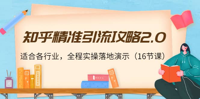 知乎精准引流攻略2.0，适合各行业，全程实操落地演示（16节课）-有渔有礼