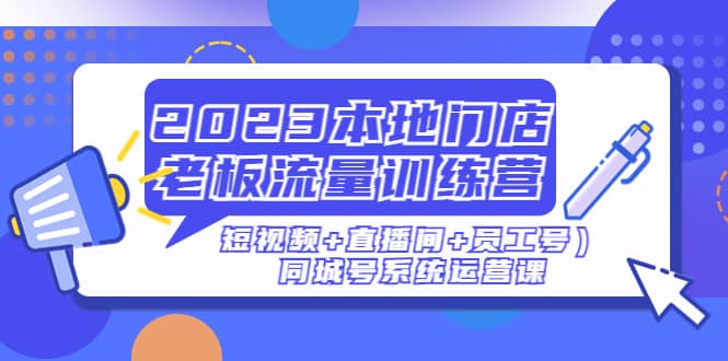 2023本地门店老板流量训练营（短视频 直播间 员工号）同城号系统运营课-有渔有礼