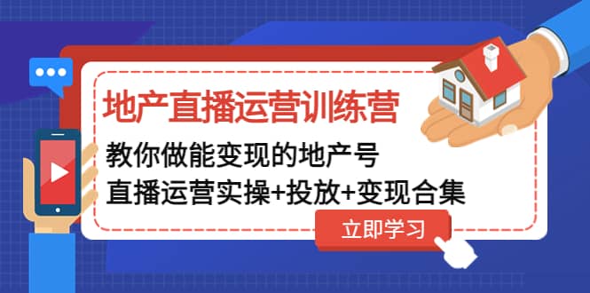 地产直播运营训练营：教你做能变现的地产号（直播运营实操 投放 变现合集）-有渔有礼