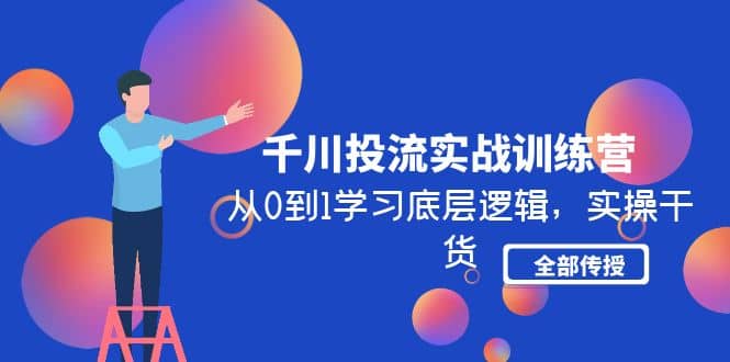 千川投流实战训练营：从0到1学习底层逻辑，实操干货全部传授(无水印)-有渔有礼