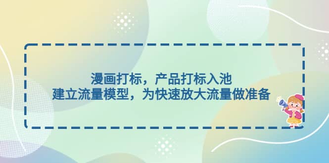 漫画打标，产品打标入池，建立流量模型，为快速放大流量做准备-有渔有礼