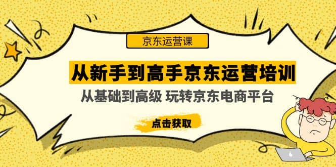 从新手到高手京东运营培训：从基础到高级 玩转京东电商平台(无水印)-有渔有礼