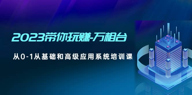 2023带你玩赚-万相台，从0-1从基础和高级应用系统培训课-有渔有礼