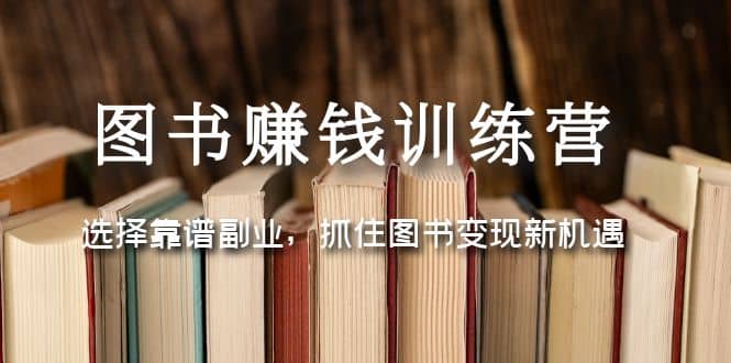 图书赚钱训练营：选择靠谱副业，抓住图书变现新机遇-有渔有礼