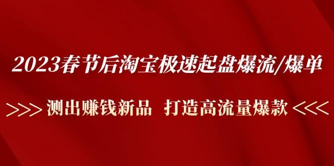 2023春节后淘宝极速起盘爆流/爆单：测出赚钱新品 打造高流量爆款-有渔有礼