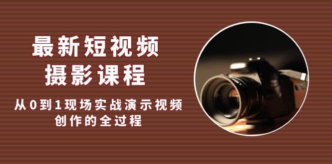 最新短视频·摄影课程，从0到1现场实战演示视频创作的全过程-有渔有礼