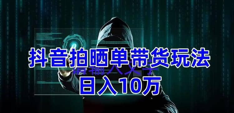 抖音拍晒单带货玩法分享 项目整体流程简单 有团队实测【教程 素材】-有渔有礼