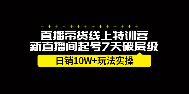 直播带货线上特训营，新直播间起号7天破层级日销10万玩法实操-有渔有礼