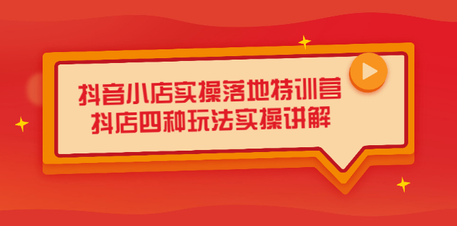 抖音小店实操落地特训营，抖店四种玩法实操讲解（干货视频）-有渔有礼