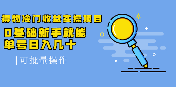 得物冷门收益实操项目教程，0基础新手就能单号日入几十，可批量操作【视频课程】-有渔有礼