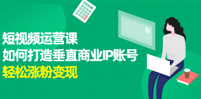 短视频运营课，如何打造垂直商业IP账号-有渔有礼