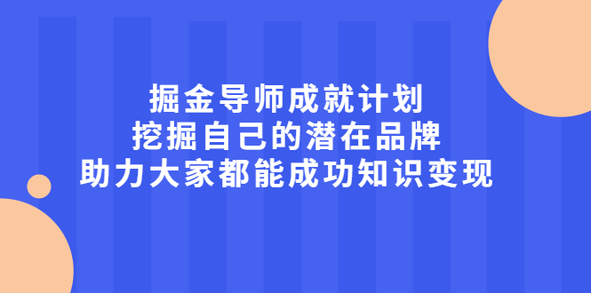 掘金导师成就计划，挖掘自己的潜在品牌，助力大家都能成功知识变现-有渔有礼