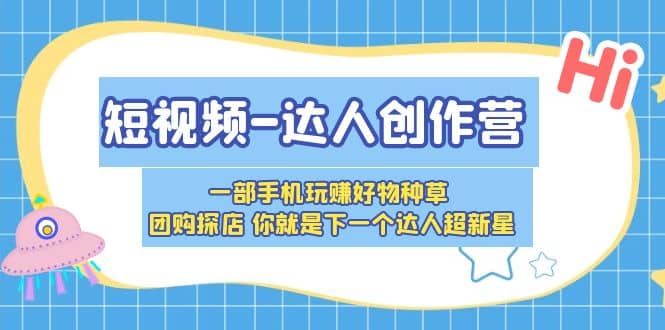 短视频-达人创作营 一部手机玩赚好物种草 团购探店 你就是下一个达人超新星-有渔有礼