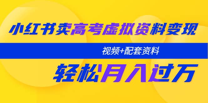 小红书卖高考虚拟资料变现分享课：轻松月入过万（视频 配套资料）-有渔有礼