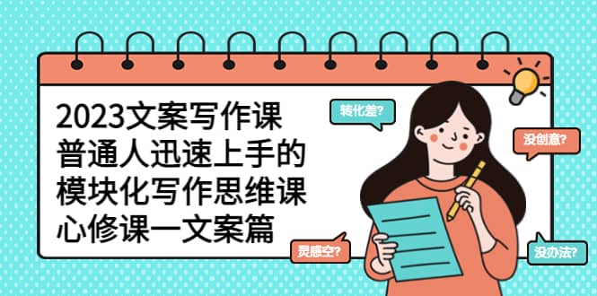 2023文案写作课，普通人迅速上手的，模块化写作思维课（心修课一文案篇）-有渔有礼