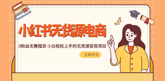 2023小红书·无货源电商1.0，0粉丝无需囤货 小白轻松上手的无货源变现项目-有渔有礼