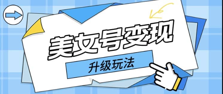 日入500 美女号变现最新升级玩法（详细实操教程）-有渔有礼