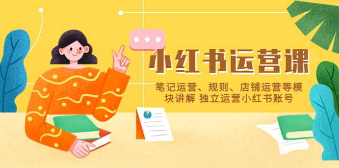 小红书·运营课，笔记运营、规则、店铺运营等模块讲解 独立运营小红书账号-有渔有礼