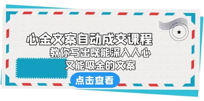 《心金文案自动成交课程》 教你写出既能深入人心、又能吸金的文案-有渔有礼