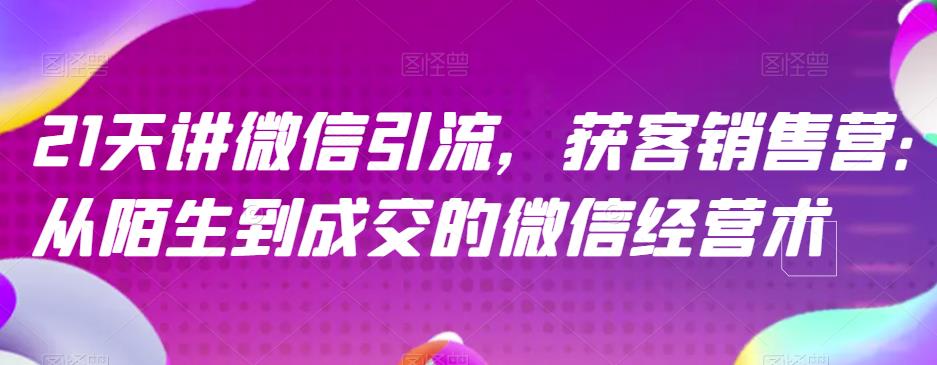 21天讲微信引流获客销售营，从陌生到成交的微信经营术-有渔有礼