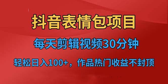 抖音表情包项目，每天剪辑表情包上传短视频平台，日入3位数 已实操跑通-有渔有礼