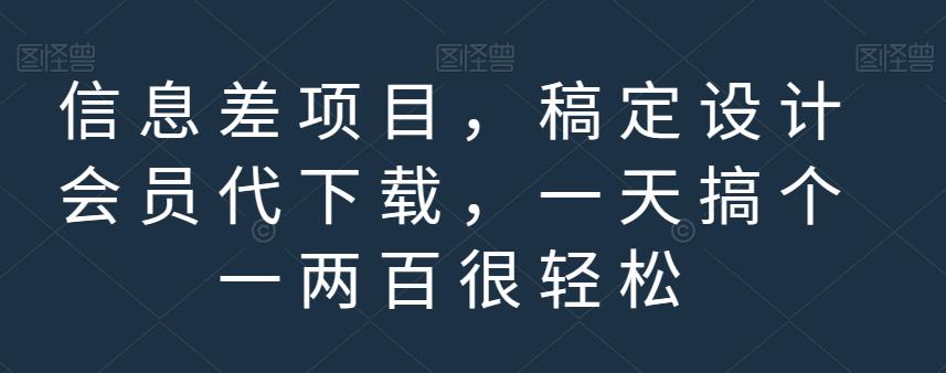 信息差项目，稿定设计会员代下载，一天搞个一两百很轻松【揭秘】-有渔有礼